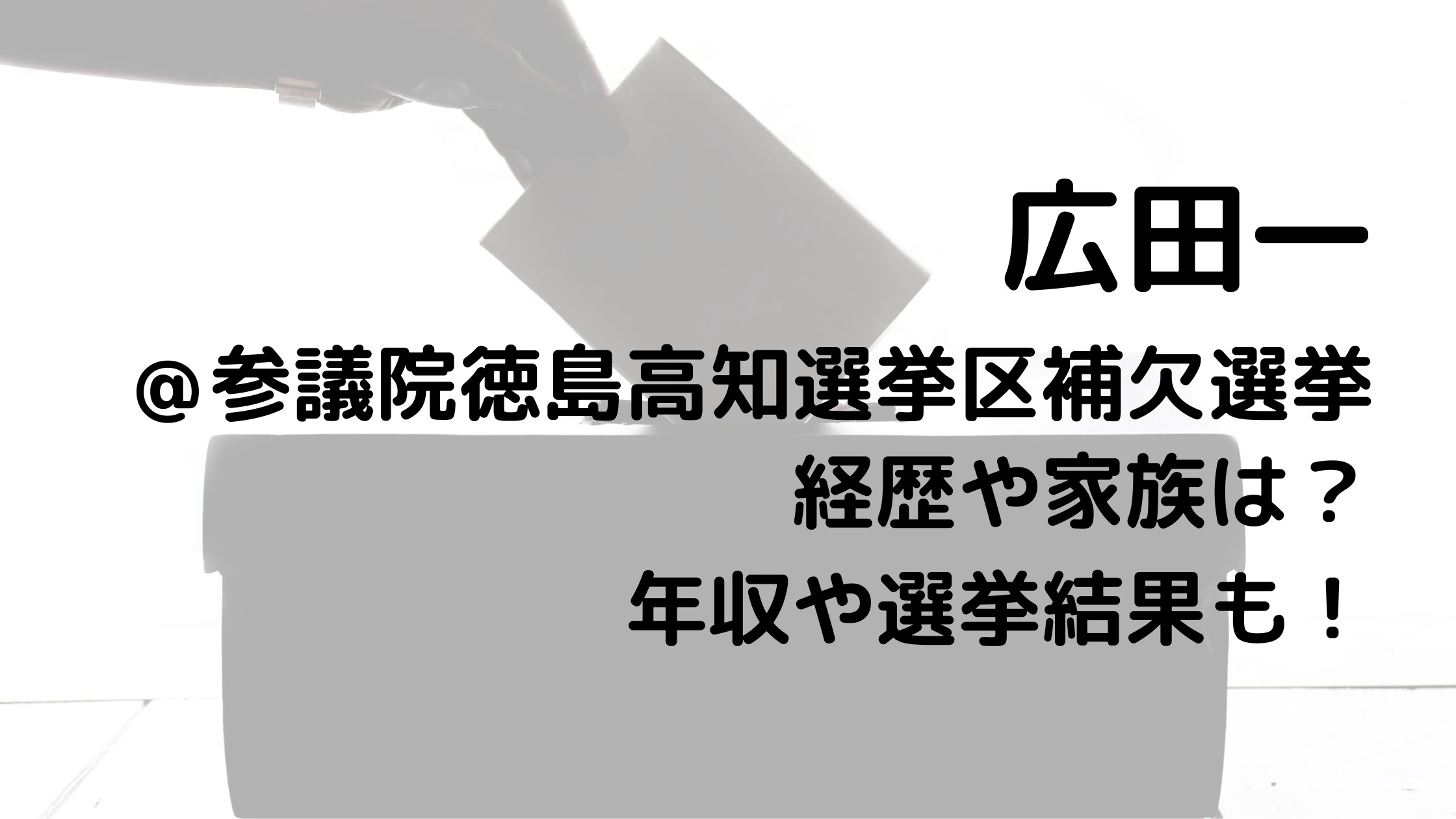 広田一/参議院徳島高知選挙区補欠選挙の経歴や家族は？年収や選挙結果も！