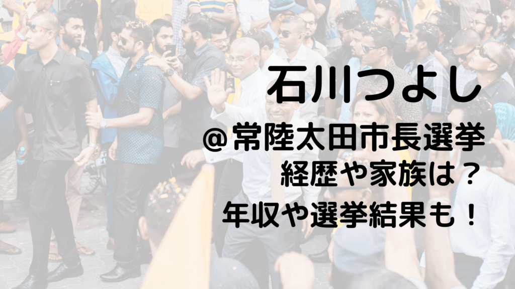 石川つよし/常陸太田市長選挙の経歴や家族は？年収や選挙結果も！