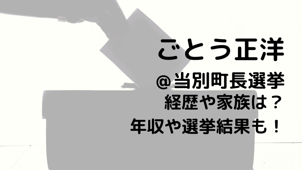 ごとう正洋/当別町長選挙の経歴や家族は？年収や選挙結果も！